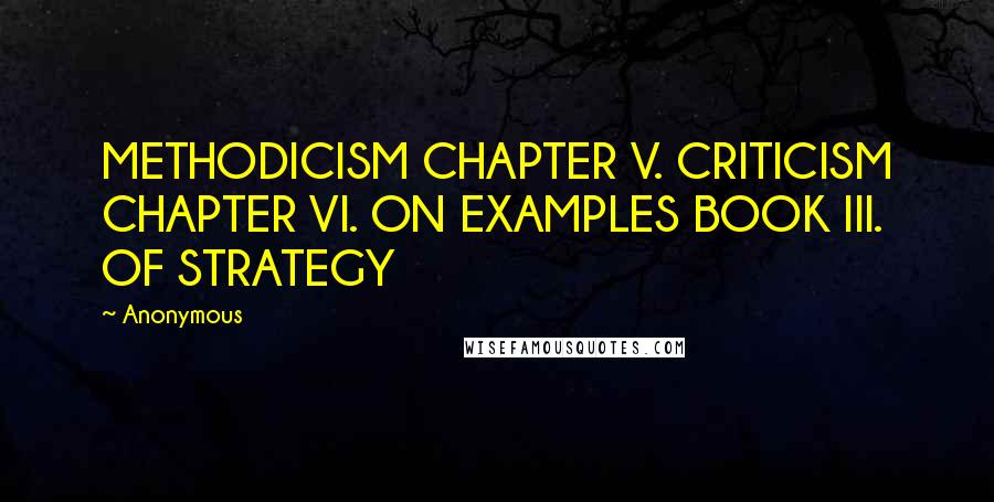 Anonymous Quotes: METHODICISM CHAPTER V. CRITICISM CHAPTER VI. ON EXAMPLES BOOK III. OF STRATEGY