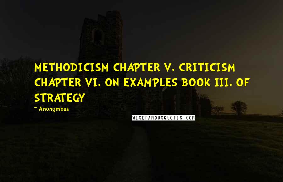 Anonymous Quotes: METHODICISM CHAPTER V. CRITICISM CHAPTER VI. ON EXAMPLES BOOK III. OF STRATEGY