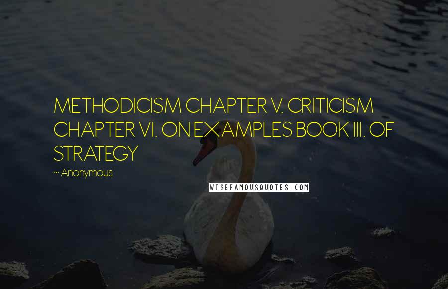 Anonymous Quotes: METHODICISM CHAPTER V. CRITICISM CHAPTER VI. ON EXAMPLES BOOK III. OF STRATEGY