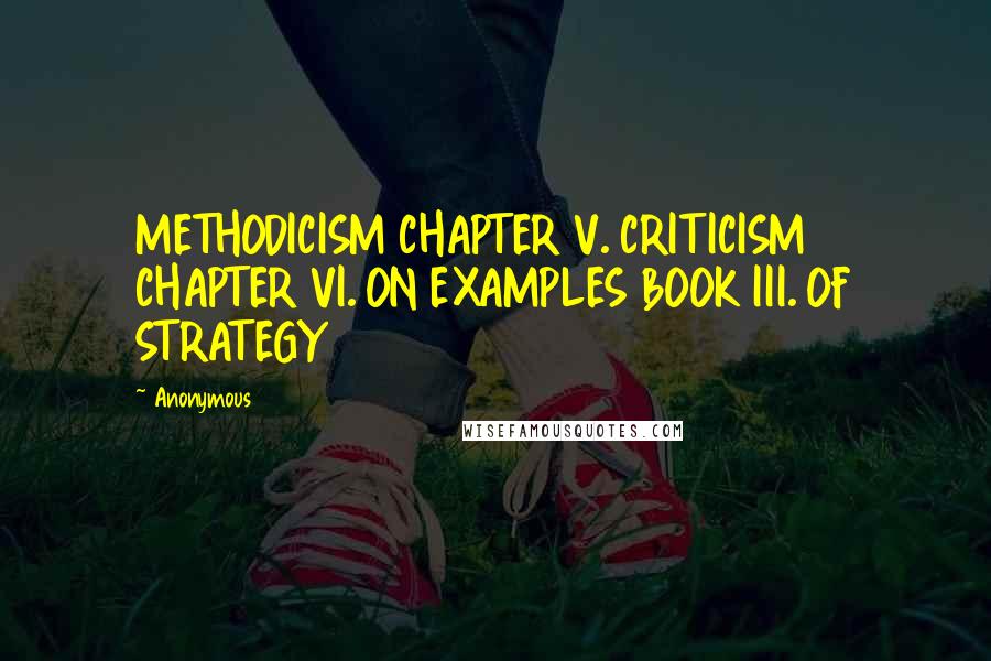 Anonymous Quotes: METHODICISM CHAPTER V. CRITICISM CHAPTER VI. ON EXAMPLES BOOK III. OF STRATEGY