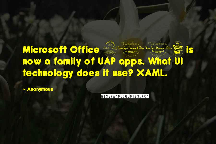 Anonymous Quotes: Microsoft Office 2016 is now a family of UAP apps. What UI technology does it use? XAML.