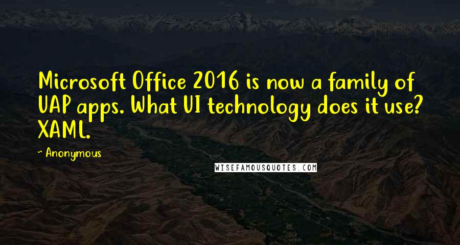 Anonymous Quotes: Microsoft Office 2016 is now a family of UAP apps. What UI technology does it use? XAML.