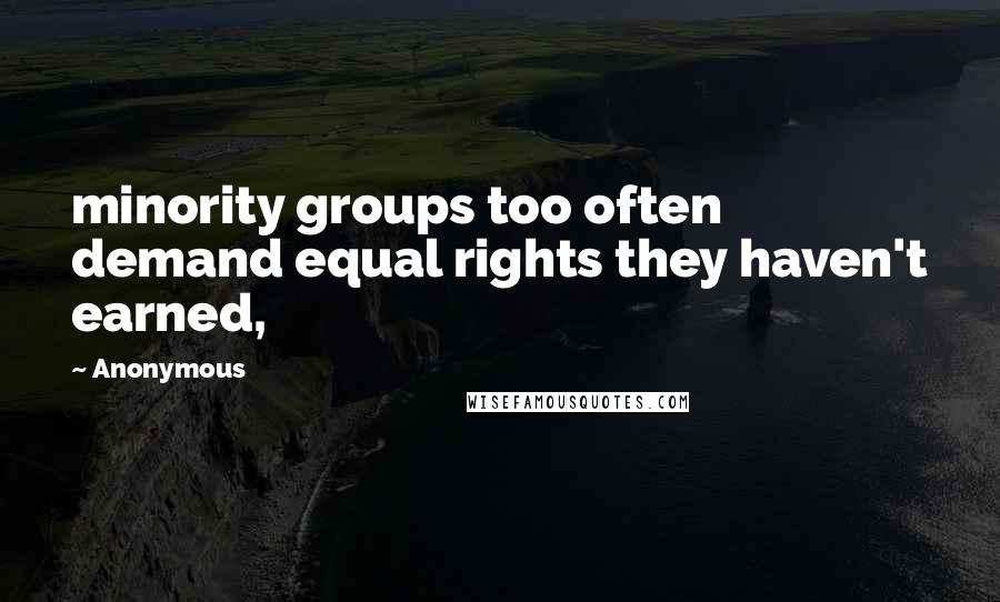 Anonymous Quotes: minority groups too often demand equal rights they haven't earned,