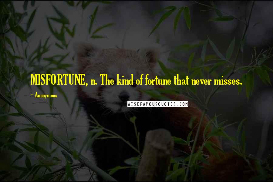 Anonymous Quotes: MISFORTUNE, n. The kind of fortune that never misses.