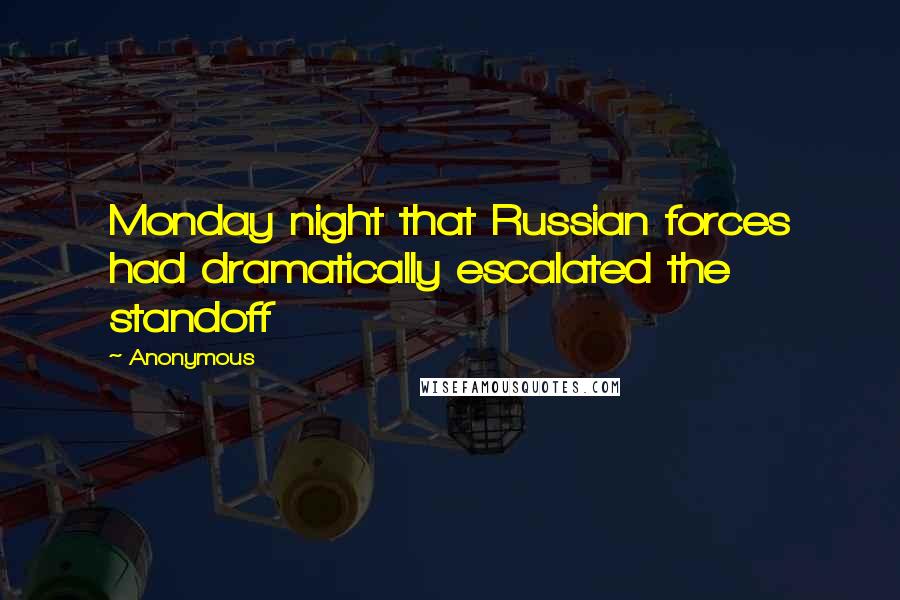 Anonymous Quotes: Monday night that Russian forces had dramatically escalated the standoff