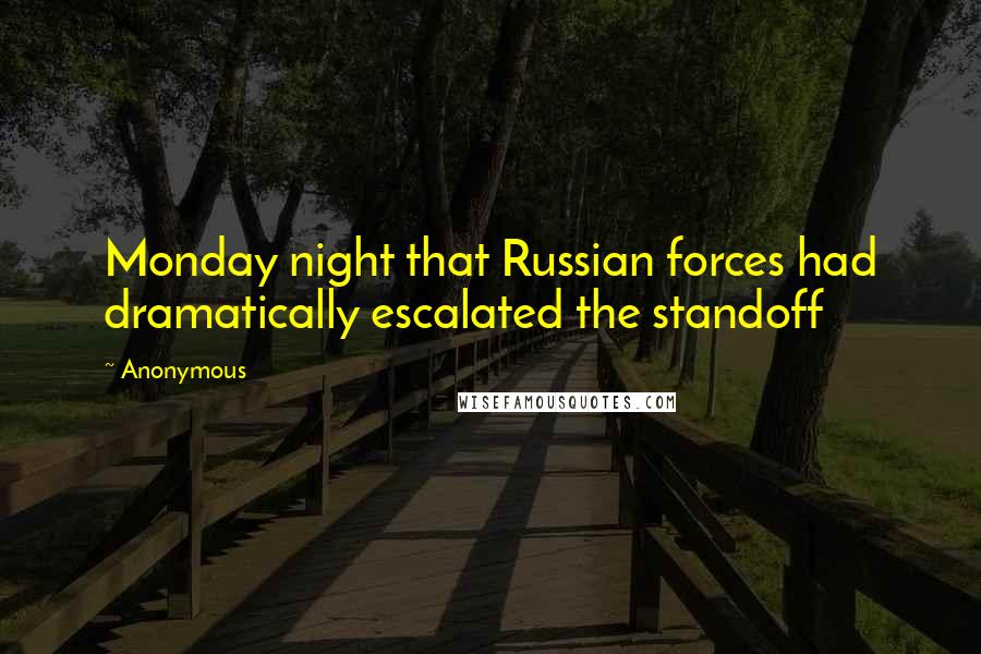 Anonymous Quotes: Monday night that Russian forces had dramatically escalated the standoff