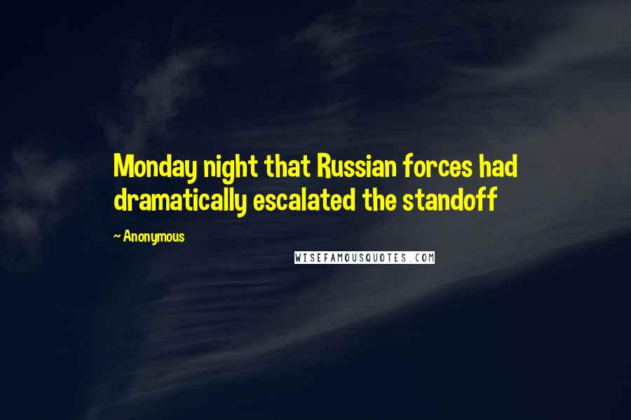 Anonymous Quotes: Monday night that Russian forces had dramatically escalated the standoff