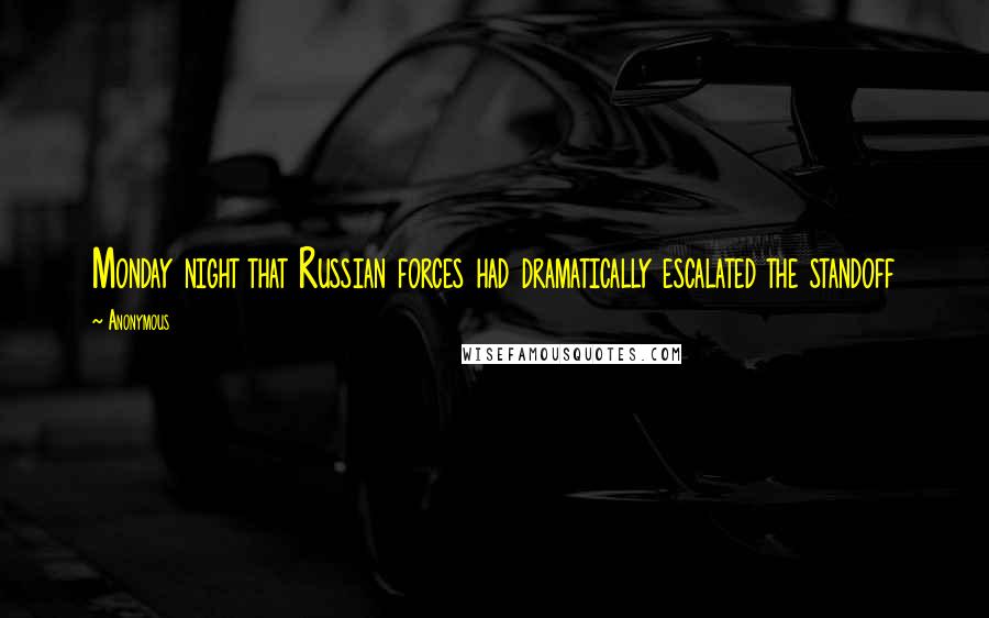 Anonymous Quotes: Monday night that Russian forces had dramatically escalated the standoff