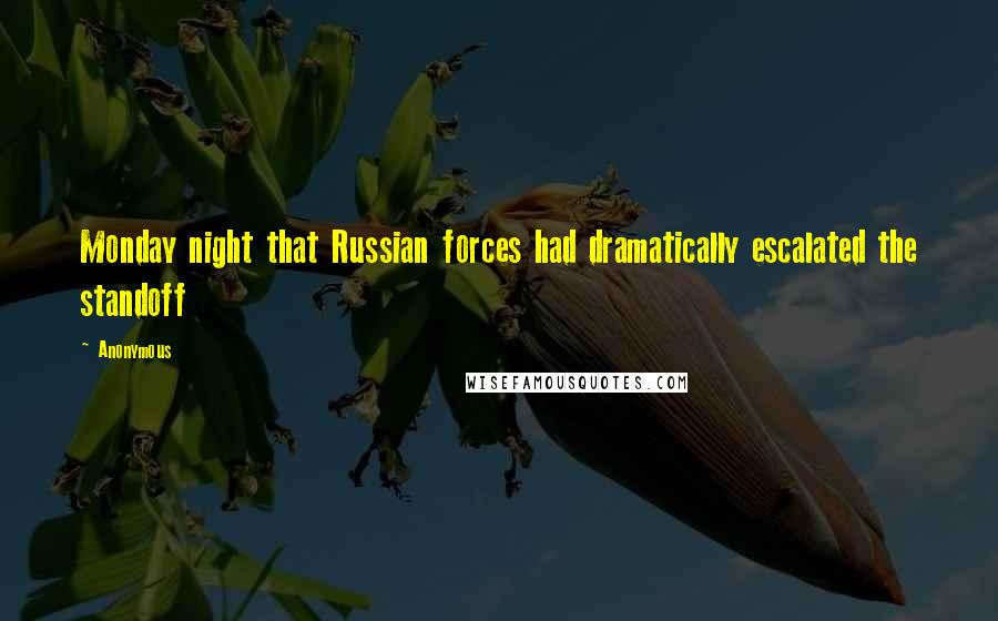 Anonymous Quotes: Monday night that Russian forces had dramatically escalated the standoff