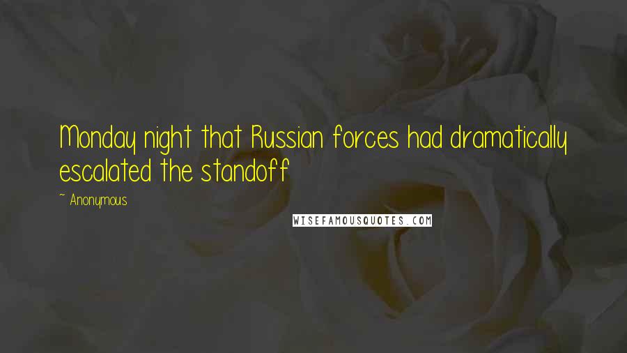 Anonymous Quotes: Monday night that Russian forces had dramatically escalated the standoff