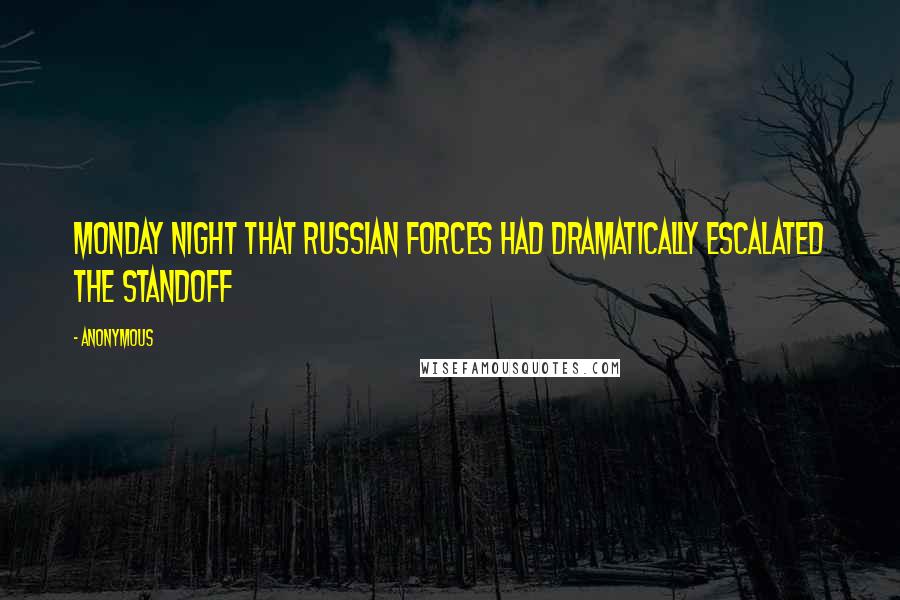 Anonymous Quotes: Monday night that Russian forces had dramatically escalated the standoff