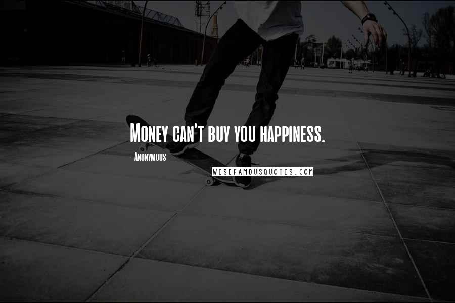 Anonymous Quotes: Money can't buy you happiness.