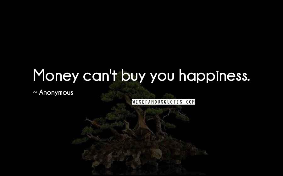 Anonymous Quotes: Money can't buy you happiness.