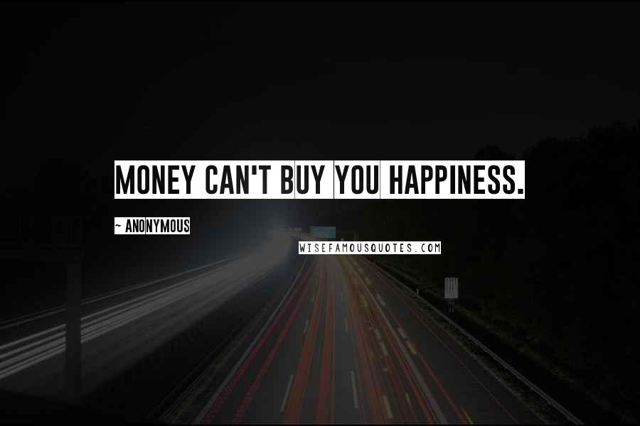 Anonymous Quotes: Money can't buy you happiness.