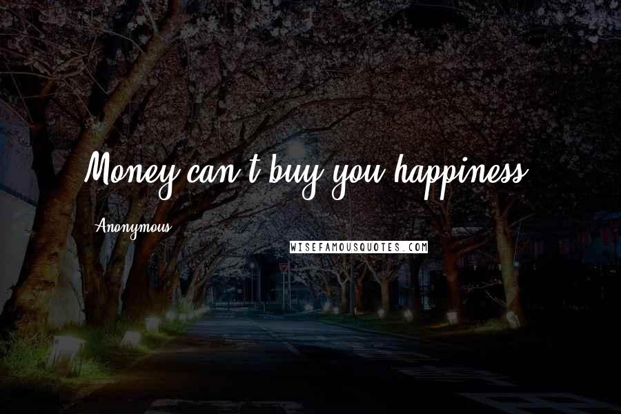 Anonymous Quotes: Money can't buy you happiness.