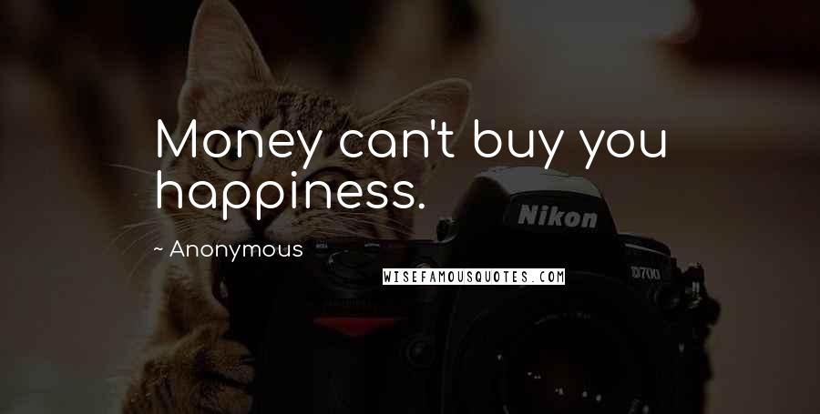 Anonymous Quotes: Money can't buy you happiness.