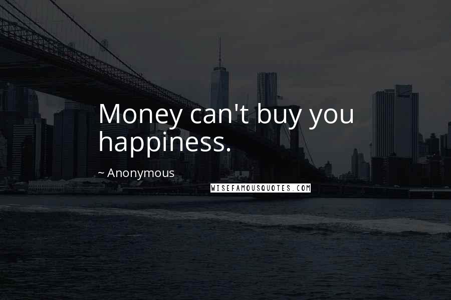 Anonymous Quotes: Money can't buy you happiness.