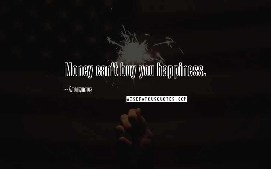 Anonymous Quotes: Money can't buy you happiness.