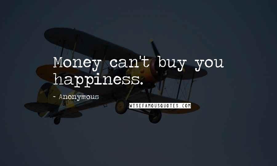 Anonymous Quotes: Money can't buy you happiness.