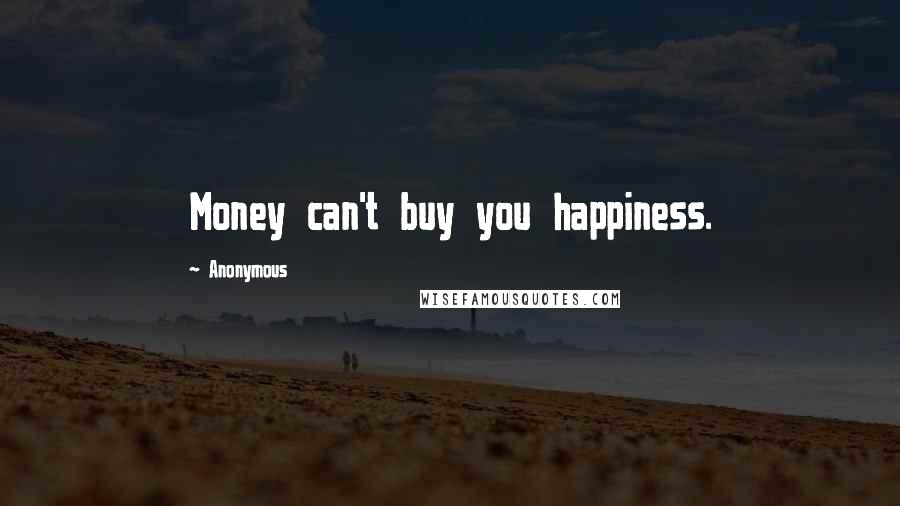 Anonymous Quotes: Money can't buy you happiness.