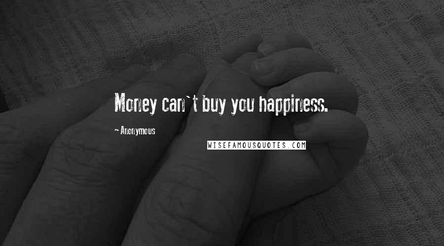 Anonymous Quotes: Money can't buy you happiness.