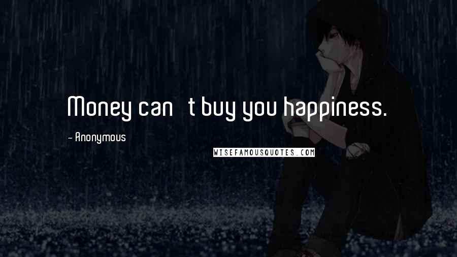 Anonymous Quotes: Money can't buy you happiness.