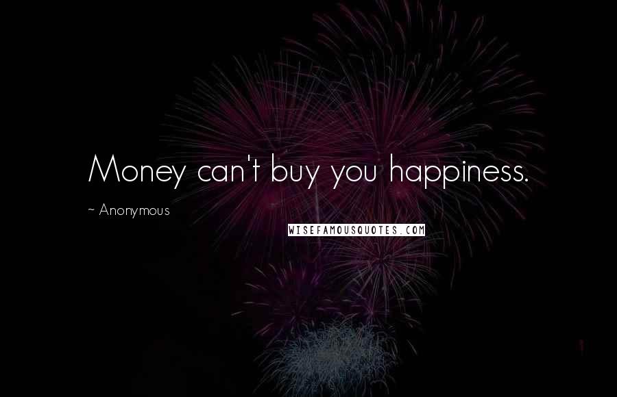 Anonymous Quotes: Money can't buy you happiness.