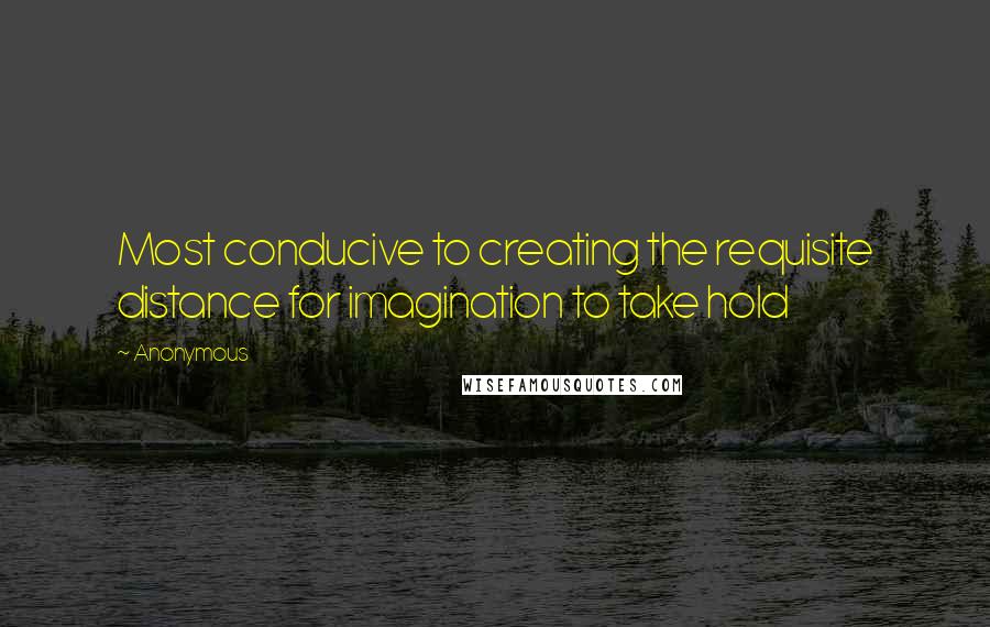 Anonymous Quotes: Most conducive to creating the requisite distance for imagination to take hold