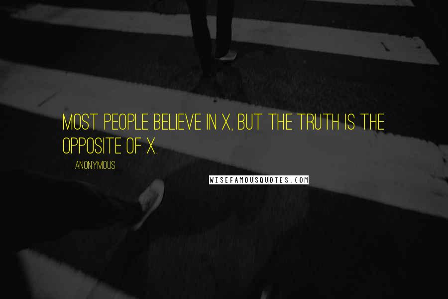 Anonymous Quotes: Most people believe in x, but the truth is the opposite of x.