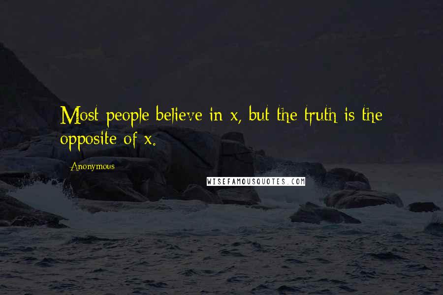 Anonymous Quotes: Most people believe in x, but the truth is the opposite of x.