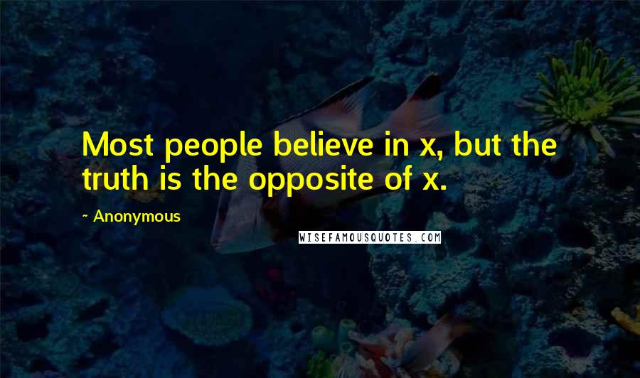 Anonymous Quotes: Most people believe in x, but the truth is the opposite of x.