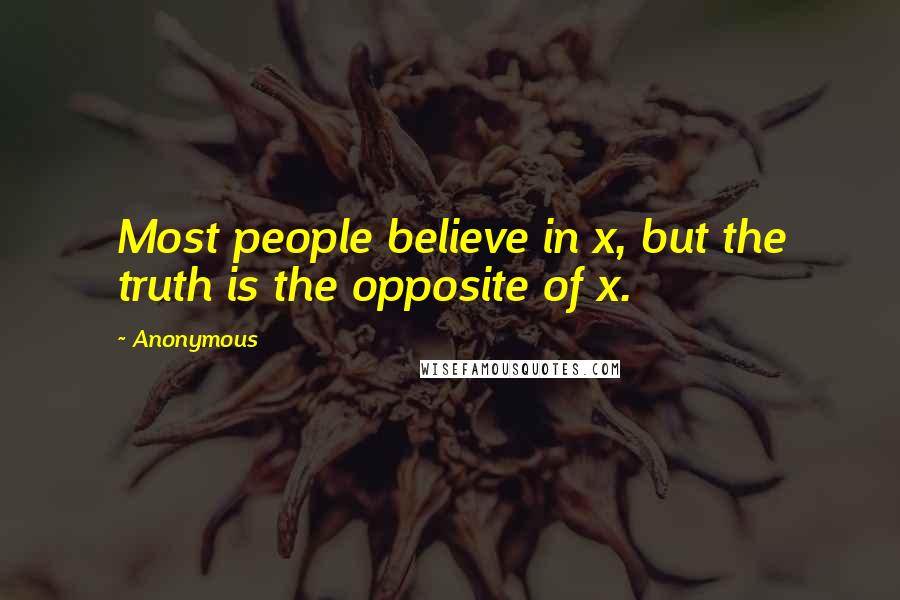 Anonymous Quotes: Most people believe in x, but the truth is the opposite of x.