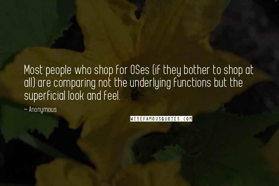 Anonymous Quotes: Most people who shop for OSes (if they bother to shop at all) are comparing not the underlying functions but the superficial look and feel.