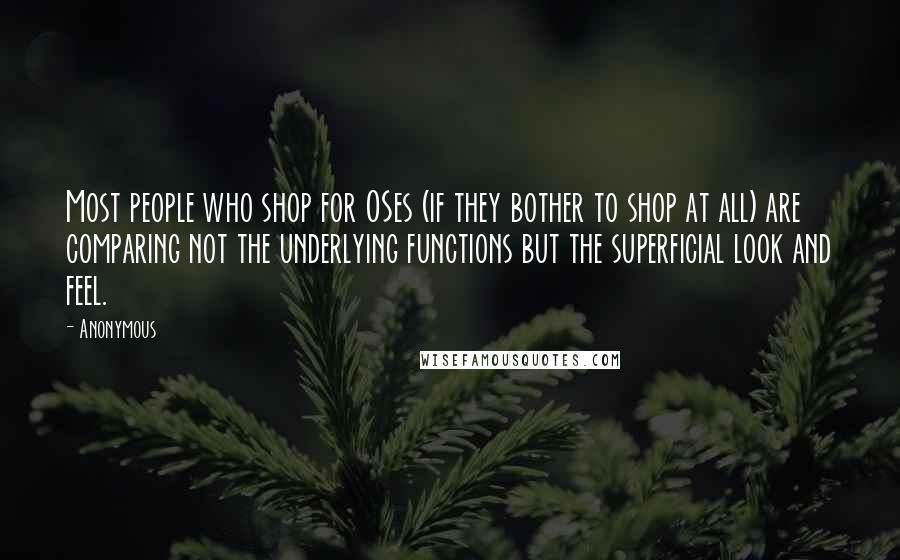 Anonymous Quotes: Most people who shop for OSes (if they bother to shop at all) are comparing not the underlying functions but the superficial look and feel.