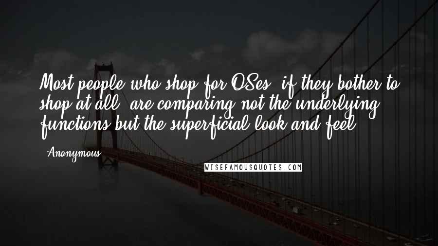 Anonymous Quotes: Most people who shop for OSes (if they bother to shop at all) are comparing not the underlying functions but the superficial look and feel.