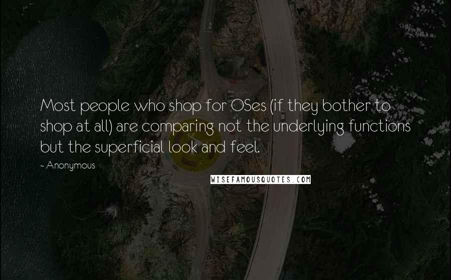 Anonymous Quotes: Most people who shop for OSes (if they bother to shop at all) are comparing not the underlying functions but the superficial look and feel.