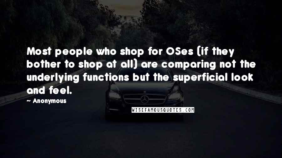 Anonymous Quotes: Most people who shop for OSes (if they bother to shop at all) are comparing not the underlying functions but the superficial look and feel.