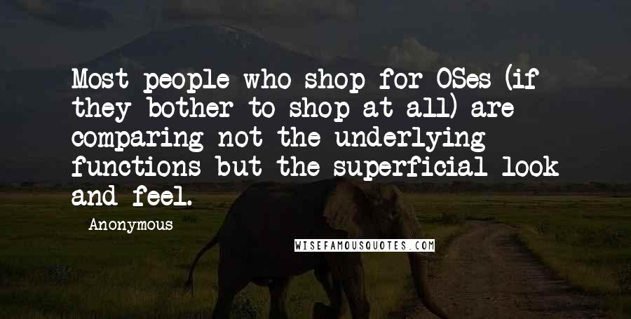 Anonymous Quotes: Most people who shop for OSes (if they bother to shop at all) are comparing not the underlying functions but the superficial look and feel.