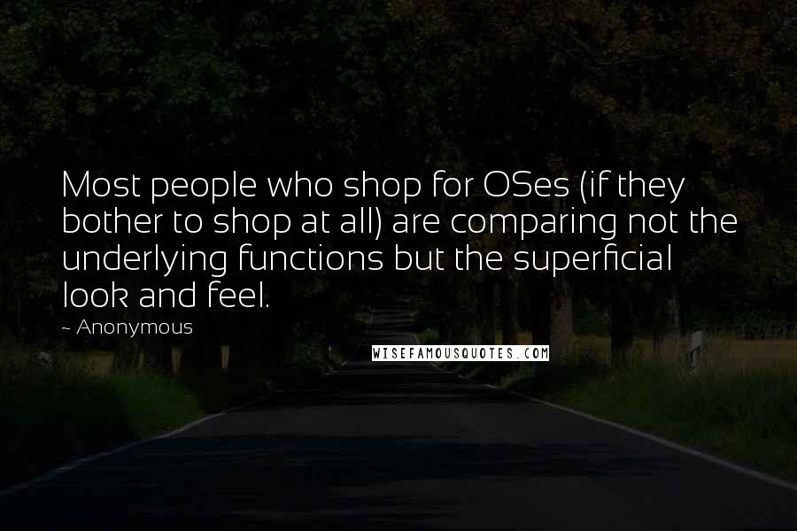 Anonymous Quotes: Most people who shop for OSes (if they bother to shop at all) are comparing not the underlying functions but the superficial look and feel.