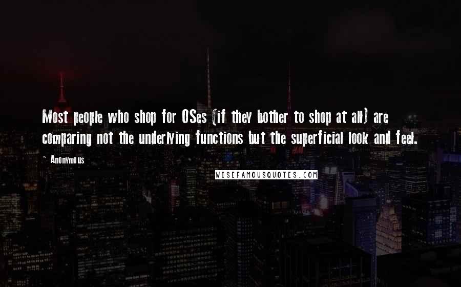 Anonymous Quotes: Most people who shop for OSes (if they bother to shop at all) are comparing not the underlying functions but the superficial look and feel.