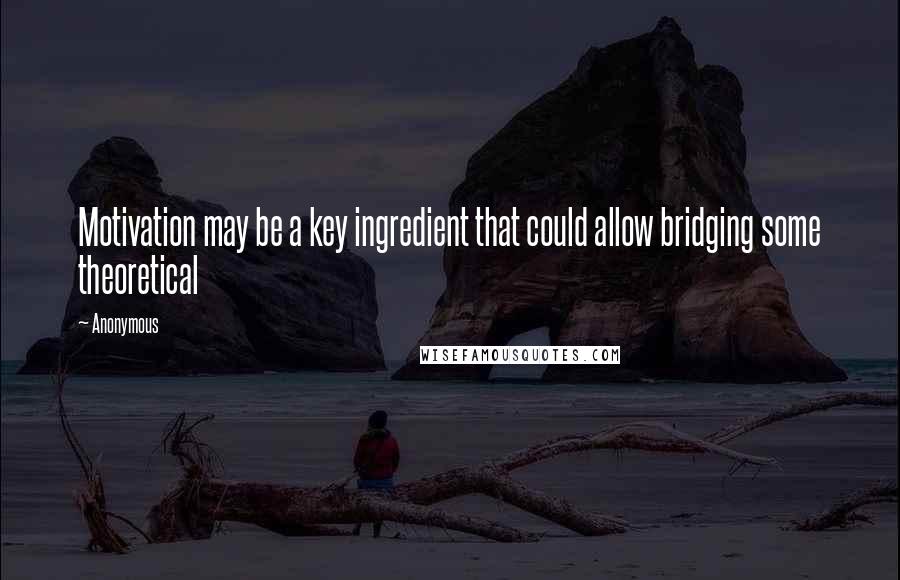 Anonymous Quotes: Motivation may be a key ingredient that could allow bridging some theoretical