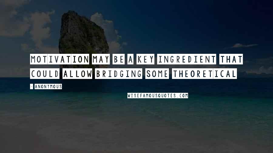 Anonymous Quotes: Motivation may be a key ingredient that could allow bridging some theoretical