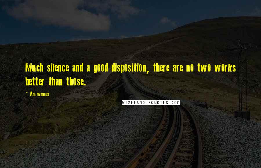 Anonymous Quotes: Much silence and a good disposition, there are no two works better than those.