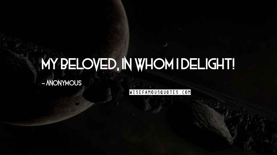 Anonymous Quotes: My Beloved, in Whom I delight!