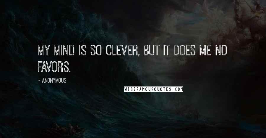 Anonymous Quotes: My mind is so clever, but it does me no favors.