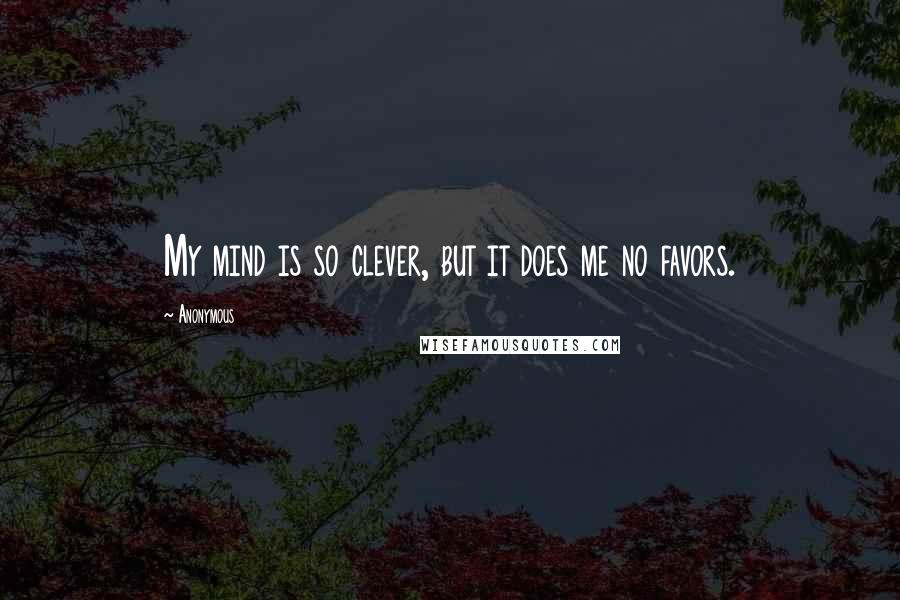 Anonymous Quotes: My mind is so clever, but it does me no favors.