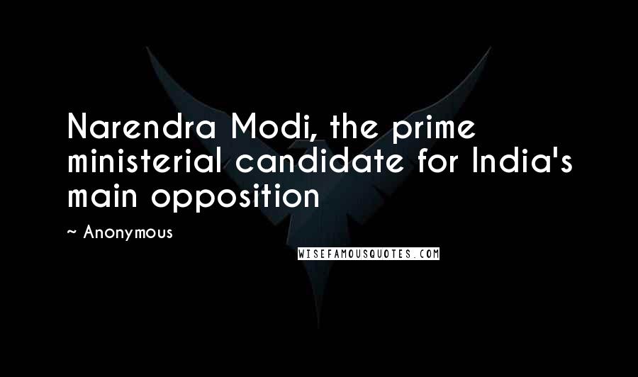 Anonymous Quotes: Narendra Modi, the prime ministerial candidate for India's main opposition
