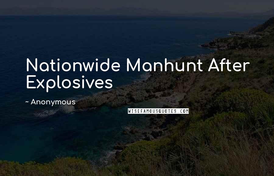 Anonymous Quotes: Nationwide Manhunt After Explosives