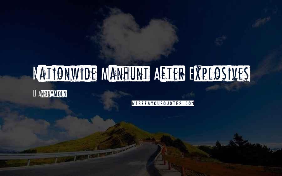 Anonymous Quotes: Nationwide Manhunt After Explosives