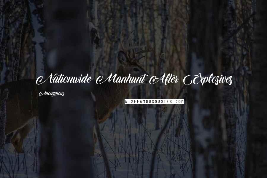 Anonymous Quotes: Nationwide Manhunt After Explosives